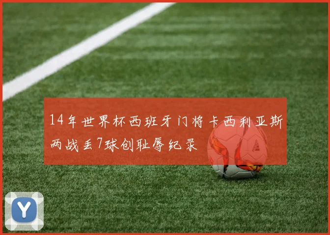 14年世界杯西班牙门将卡西利亚斯两战丢7球创耻辱纪录