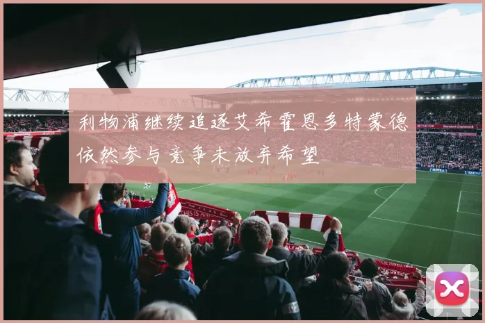 利物浦继续追逐艾希霍恩多特蒙德依然参与竞争未放弃希望