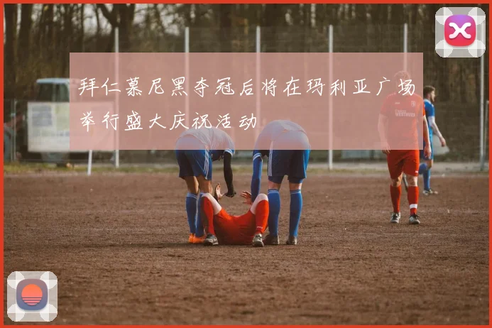 拜仁慕尼黑夺冠后将在玛利亚广场举行盛大庆祝活动