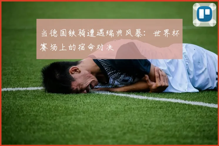 当德国铁骑遭遇瑞典风暴：世界杯赛场上的宿命对决