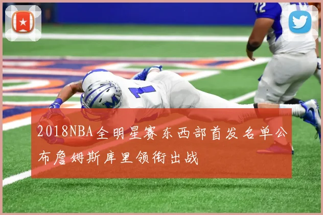 2018NBA全明星赛东西部首发名单公布詹姆斯库里领衔出战
