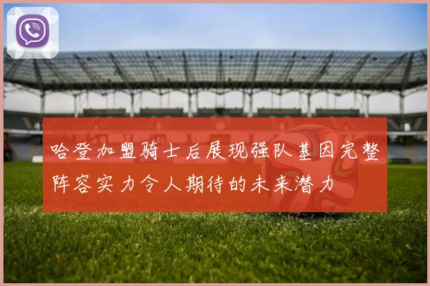 哈登加盟骑士后展现强队基因完整阵容实力令人期待的未来潜力